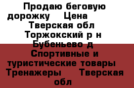 Продаю беговую дорожку  › Цена ­ 1 500 - Тверская обл., Торжокский р-н, Бубеньево д. Спортивные и туристические товары » Тренажеры   . Тверская обл.
